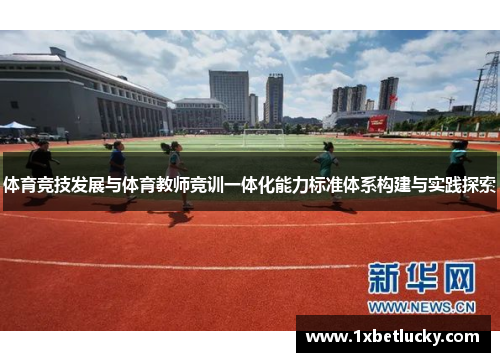 体育竞技发展与体育教师竞训一体化能力标准体系构建与实践探索
