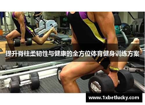 提升脊柱柔韧性与健康的全方位体育健身训练方案